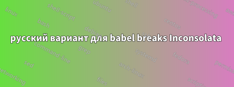 русский вариант для babel breaks Inconsolata