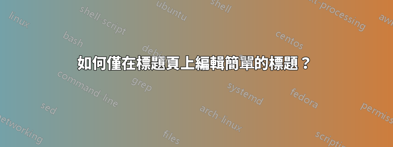 如何僅在標題頁上編輯簡單的標題？