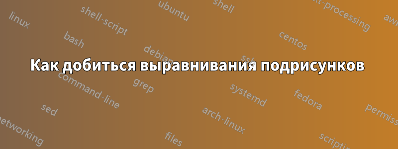 Как добиться выравнивания подрисунков