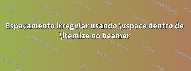 Espaçamento irregular usando \vspace dentro de \itemize no beamer