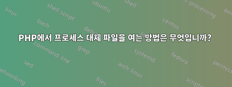 PHP에서 프로세스 대체 파일을 여는 방법은 무엇입니까?