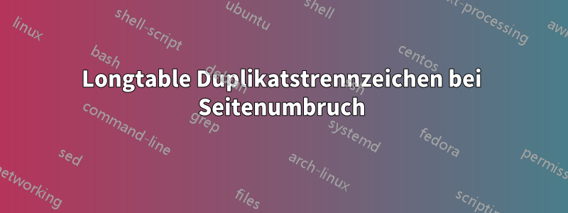 Longtable Duplikatstrennzeichen bei Seitenumbruch