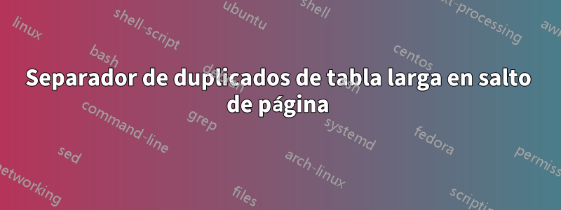 Separador de duplicados de tabla larga en salto de página