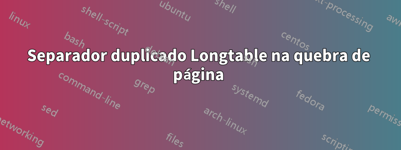 Separador duplicado Longtable na quebra de página