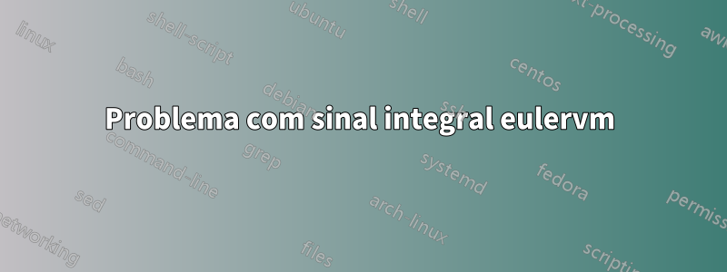 Problema com sinal integral eulervm