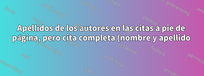 Apellidos de los autores en las citas a pie de página, pero cita completa (nombre y apellido) en la bibliografía