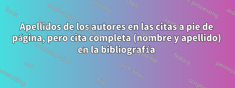 Apellidos de los autores en las citas a pie de página, pero cita completa (nombre y apellido) en la bibliografía