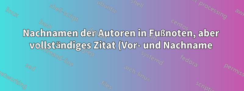 Nachnamen der Autoren in Fußnoten, aber vollständiges Zitat (Vor- und Nachname) in der Bibliographie
