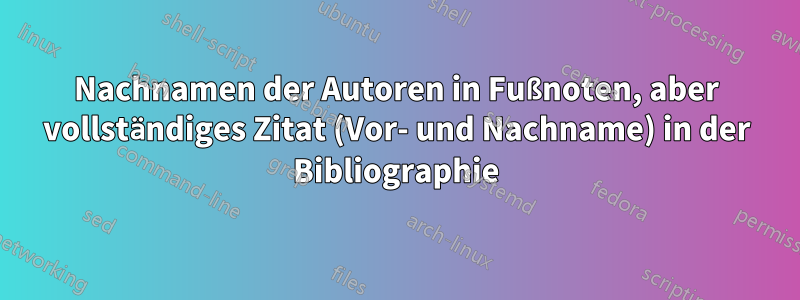 Nachnamen der Autoren in Fußnoten, aber vollständiges Zitat (Vor- und Nachname) in der Bibliographie