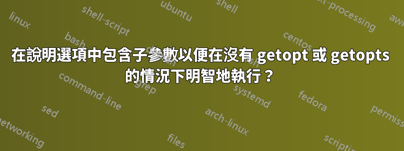 在說明選項中包含子參數以便在沒有 getopt 或 getopts 的情況下明智地執行？