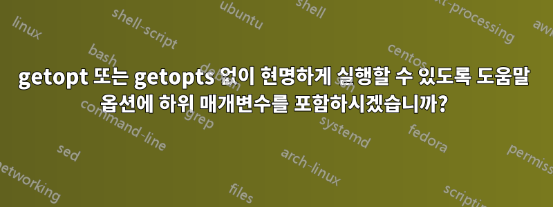 getopt 또는 getopts 없이 현명하게 실행할 수 있도록 도움말 옵션에 하위 매개변수를 포함하시겠습니까?