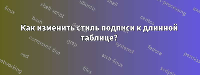 Как изменить стиль подписи к длинной таблице?