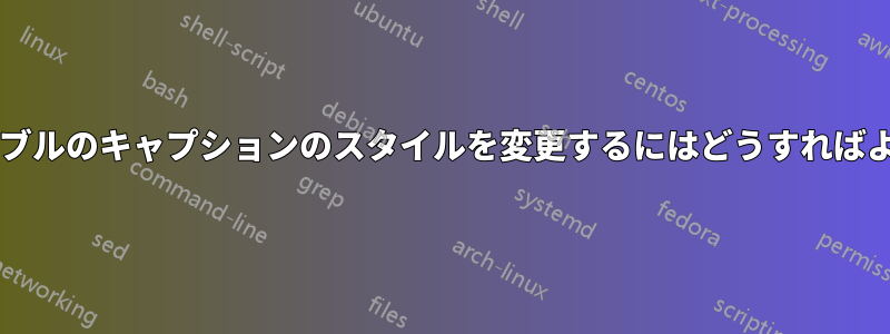 ロングテーブルのキャプションのスタイルを変更するにはどうすればよいですか?