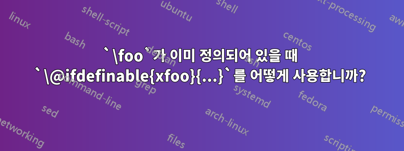 `\foo`가 이미 정의되어 있을 때 `\@ifdefinable{xfoo}{...}`를 어떻게 사용합니까?