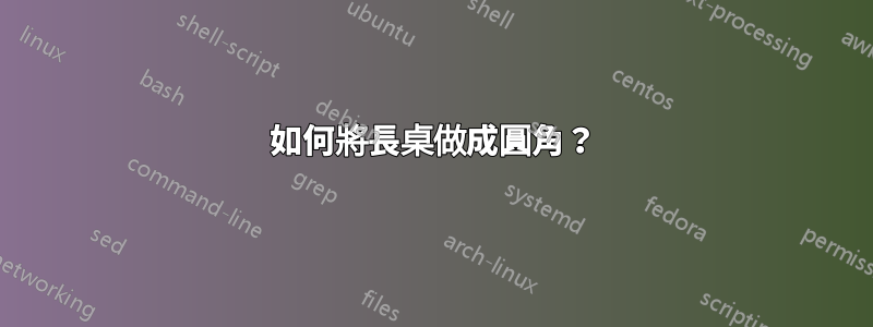 如何將長桌做成圓角？