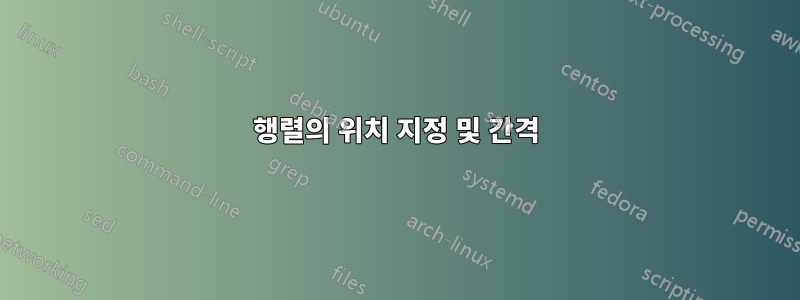 행렬의 위치 지정 및 간격