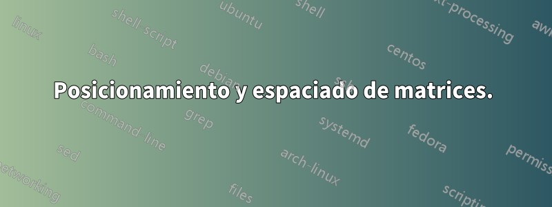 Posicionamiento y espaciado de matrices.