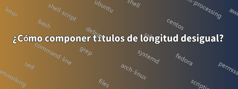 ¿Cómo componer títulos de longitud desigual?