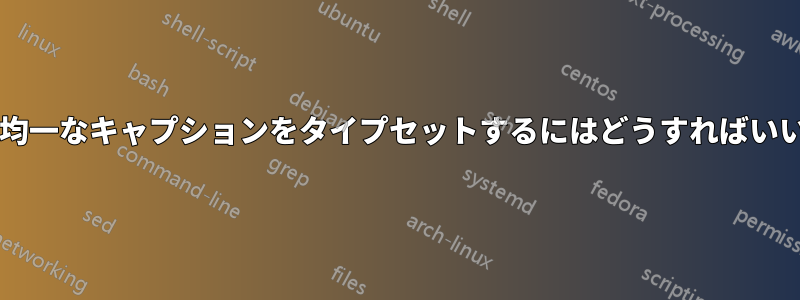 長さが不均一なキャプションをタイプセットするにはどうすればいいですか?