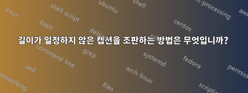 길이가 일정하지 않은 캡션을 조판하는 방법은 무엇입니까?