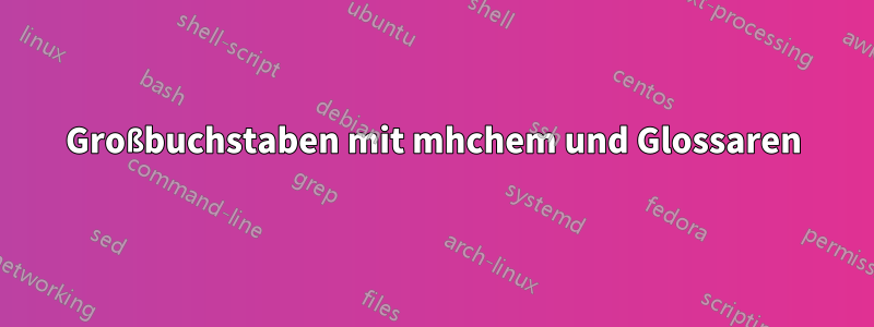 Großbuchstaben mit mhchem und Glossaren