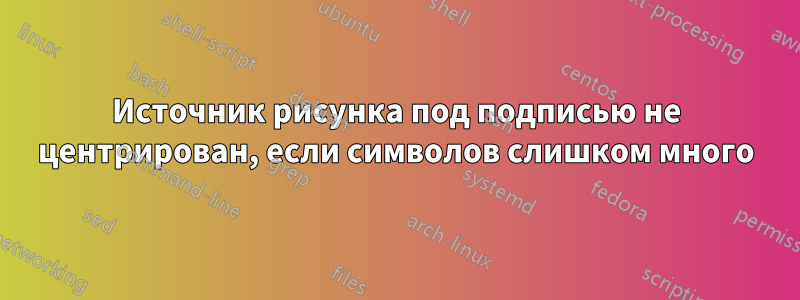 Источник рисунка под подписью не центрирован, если символов слишком много