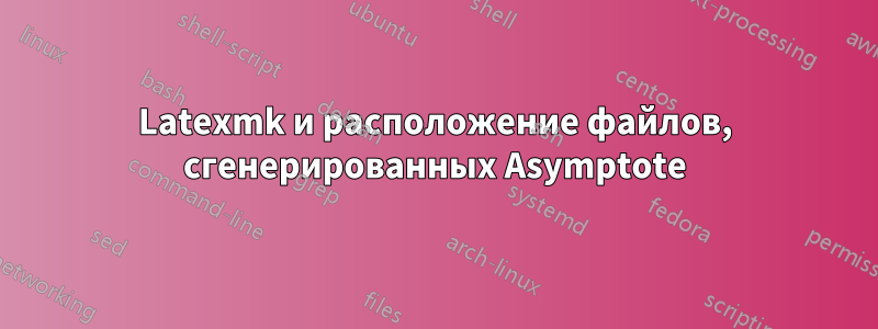 Latexmk и расположение файлов, сгенерированных Asymptote