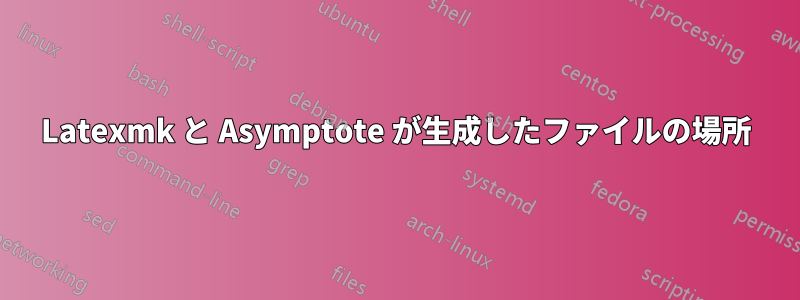 Latexmk と Asymptote が生成したファイルの場所