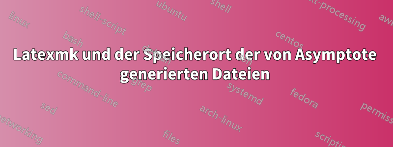 Latexmk und der Speicherort der von Asymptote generierten Dateien