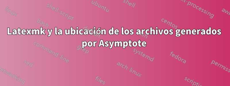 Latexmk y la ubicación de los archivos generados por Asymptote