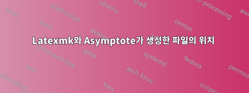 Latexmk와 Asymptote가 생성한 파일의 위치