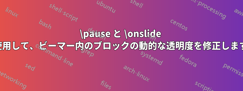 \pause と \onslide を使用して、ビーマー内のブロックの動的な透明度を修正します。