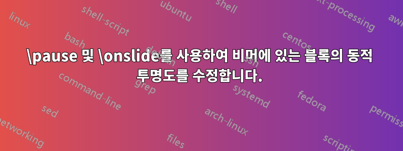 \pause 및 \onslide를 사용하여 비머에 있는 블록의 동적 투명도를 수정합니다.