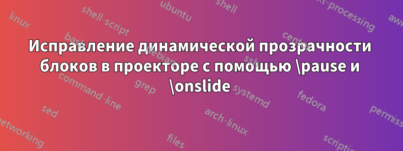 Исправление динамической прозрачности блоков в проекторе с помощью \pause и \onslide