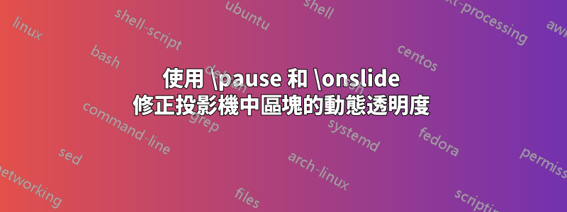 使用 \pause 和 \onslide 修正投影機中區塊的動態透明度