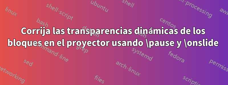 Corrija las transparencias dinámicas de los bloques en el proyector usando \pause y \onslide