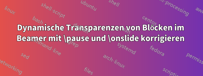 Dynamische Transparenzen von Blöcken im Beamer mit \pause und \onslide korrigieren