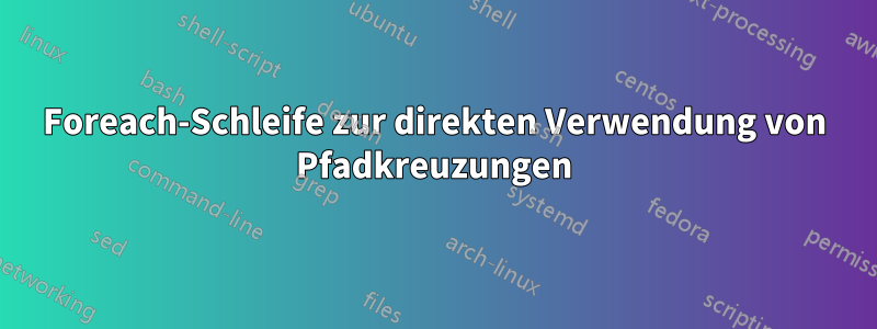 Foreach-Schleife zur direkten Verwendung von Pfadkreuzungen