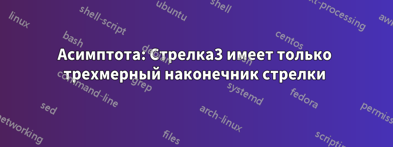 Асимптота: Стрелка3 имеет только трехмерный наконечник стрелки