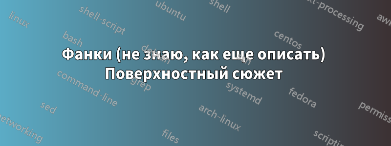 Фанки (не знаю, как еще описать) Поверхностный сюжет