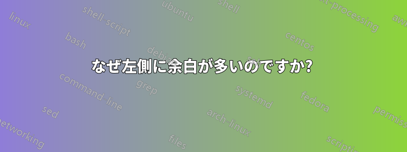 なぜ左側に余白が多いのですか?