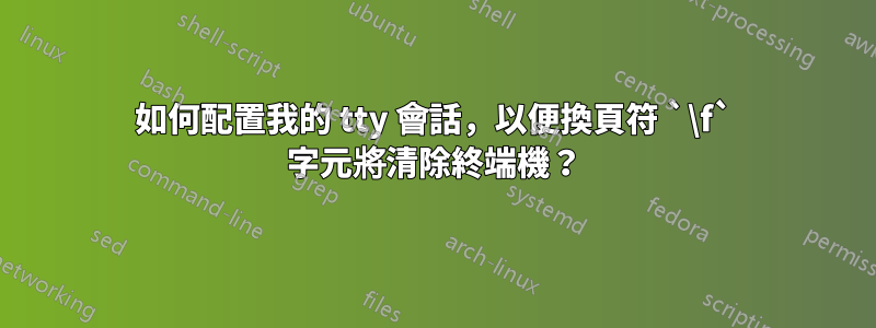 如何配置我的 tty 會話，以便換頁符 `\f` 字元將清除終端機？