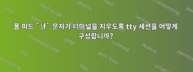 폼 피드 `\f` 문자가 터미널을 지우도록 tty 세션을 어떻게 구성합니까?