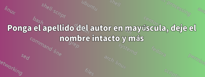 Ponga el apellido del autor en mayúscula, deje el nombre intacto y más