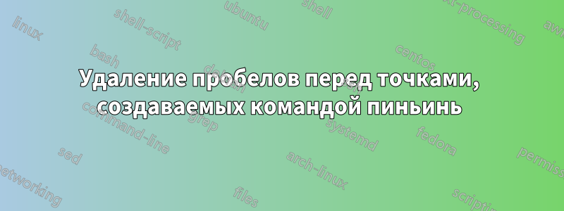 Удаление пробелов перед точками, создаваемых командой пиньинь