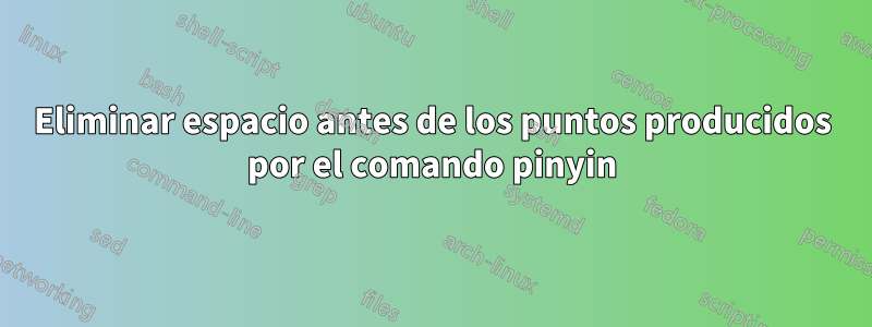 Eliminar espacio antes de los puntos producidos por el comando pinyin