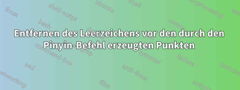 Entfernen des Leerzeichens vor den durch den Pinyin-Befehl erzeugten Punkten