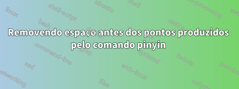 Removendo espaço antes dos pontos produzidos pelo comando pinyin