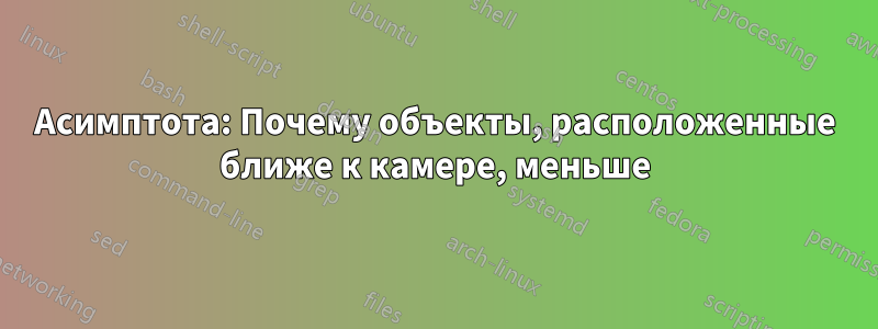 Асимптота: Почему объекты, расположенные ближе к камере, меньше