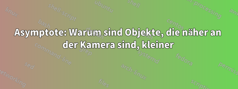 Asymptote: Warum sind Objekte, die näher an der Kamera sind, kleiner